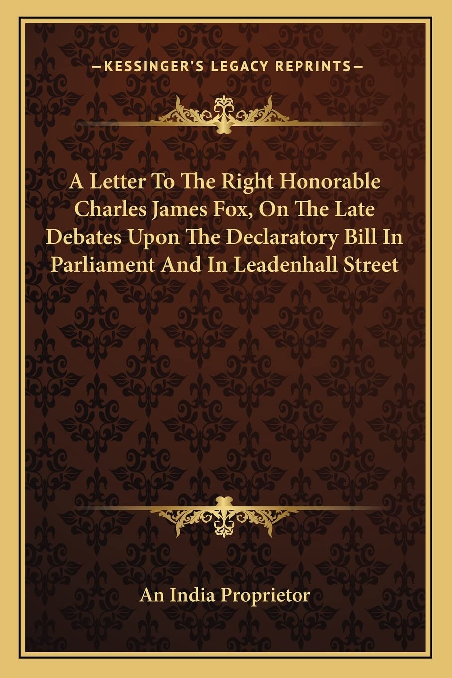 A Letter To The Right Honorable Charles James Fox, On The Late Debates Upon The Declaratory Bill In Parliament And In Leadenhall Street Law