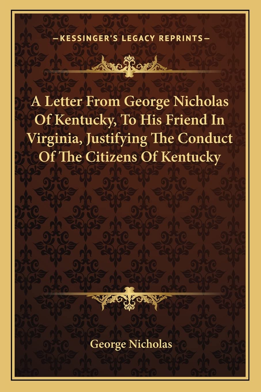 A Letter From George Nicholas Of Kentucky, To His Friend In Virginia, Justifying The Conduct Of The Citizens Of Kentucky Partnership & Love