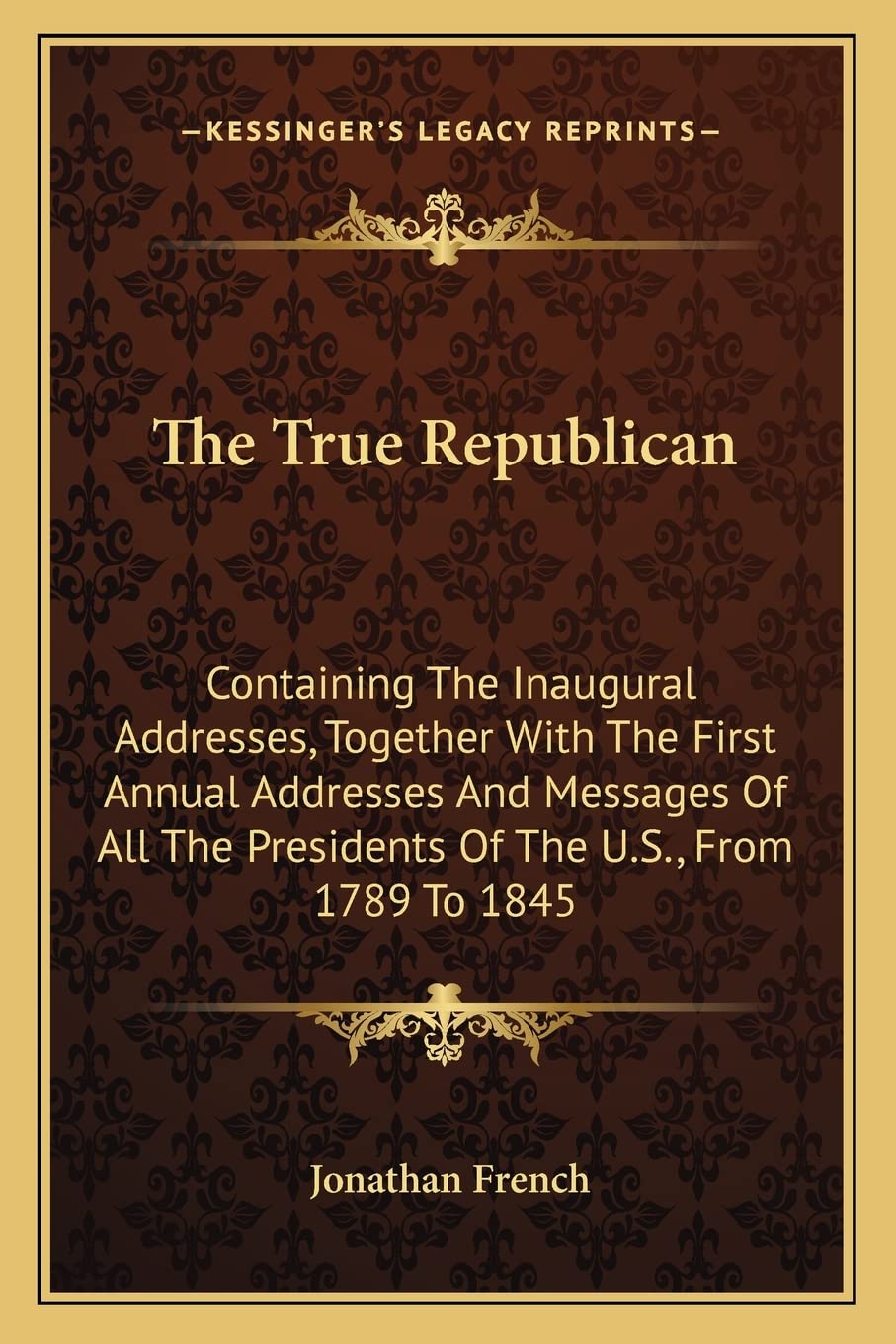 The True Republican: Containing The Inaugural Addresses, Together With The First Annual Addresses And Messages Of All The Presidents Of The U.S., From 1789 To 1845 book