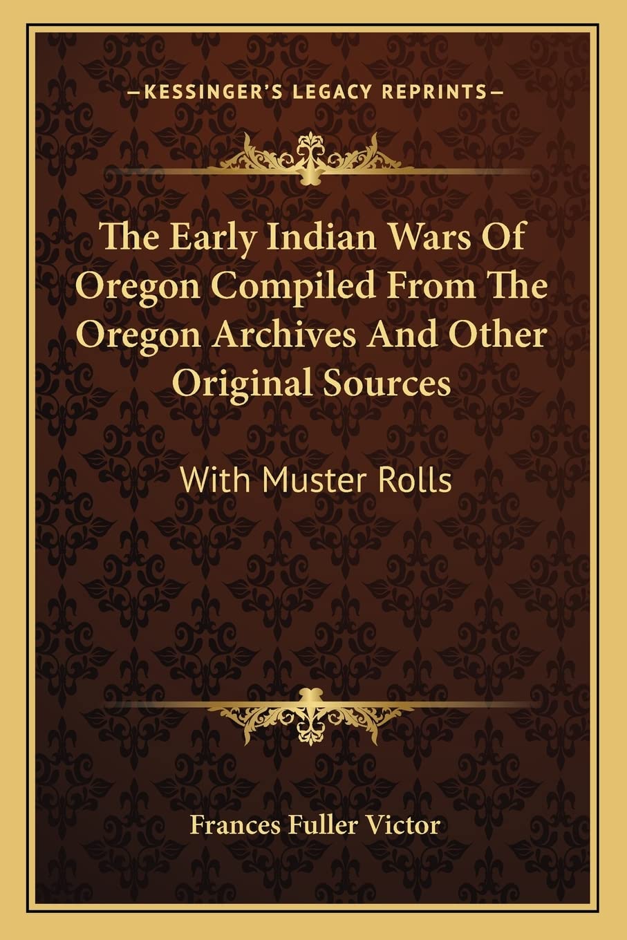The Early Indian Wars Of Oregon Compiled From The Oregon Archives And Other Original Sources: With Muster Rolls Philosophy