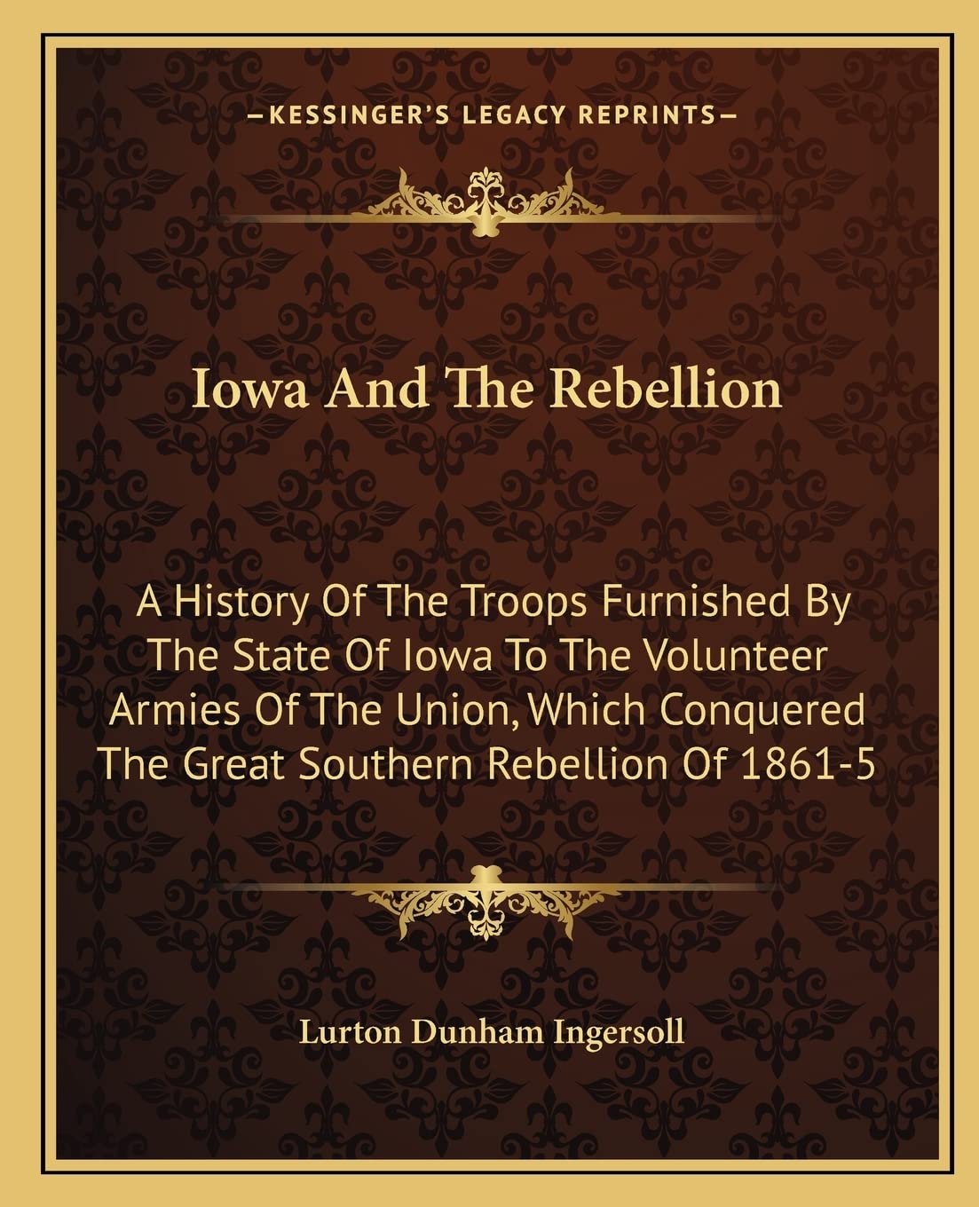 Iowa And The Rebellion: A History Of The Troops Furnished By The State Of Iowa To The Volunteer Armies Of The Union, Which Conquered The Great Southern Rebellion Of 1861-5 Contemporary literature Books