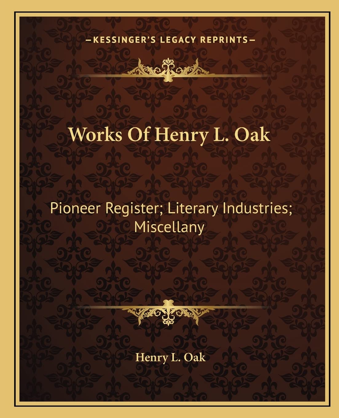 Works Of Henry L. Oak: Pioneer Register; Literary Industries; Miscellany Essays & Short Stories