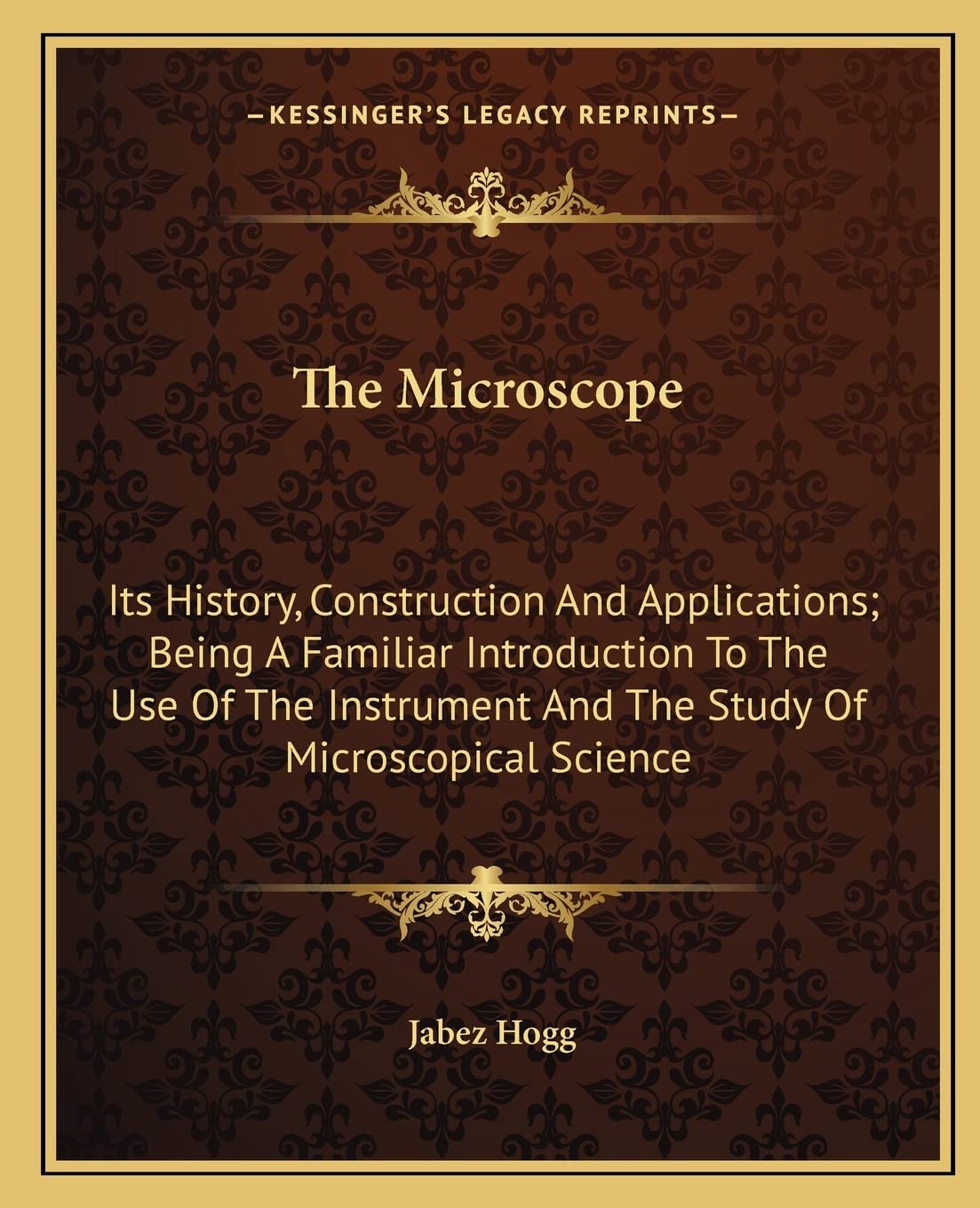 The Microscope: Its History, Construction And Applications; Being A Familiar Introduction To The Use Of The Instrument And The Study Of Microscopical Science Contemporary literature