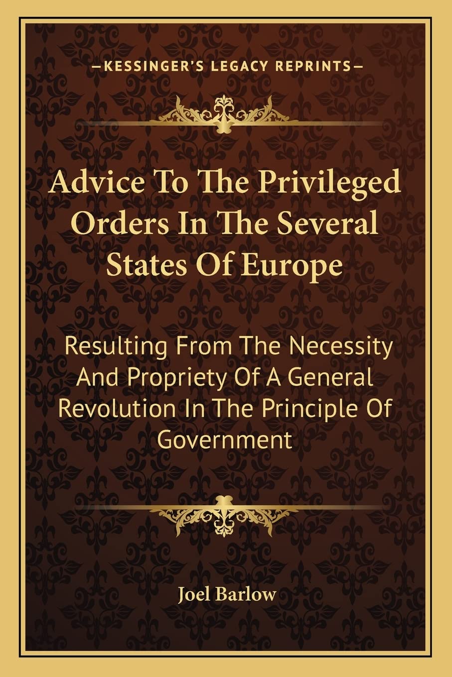 Advice To The Privileged Orders In The Several States Of Europe: Resulting From The Necessity And Propriety Of A General Revolution In The Principle Of Government Philosophy