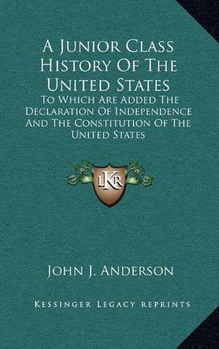 A Junior Class History Of The United States: To Which Are Added The Declaration Of Independence And The Constitution Of The United States Politics & History