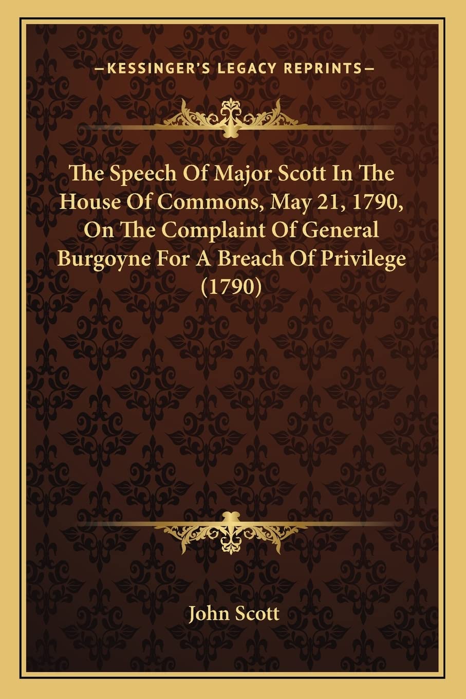The Speech Of Major Scott In The House Of Commons, May 21, 1790, On The Complaint Of General Burgoyne For A Breach Of Privilege (1790) Law