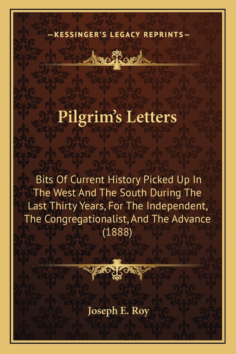 Pilgrim's Letters: Bits Of Current History Picked Up In The West And The South During The Last Thirty Years, For The Independent, The Congregationalist, And The Advance (1888) Contemporary literature