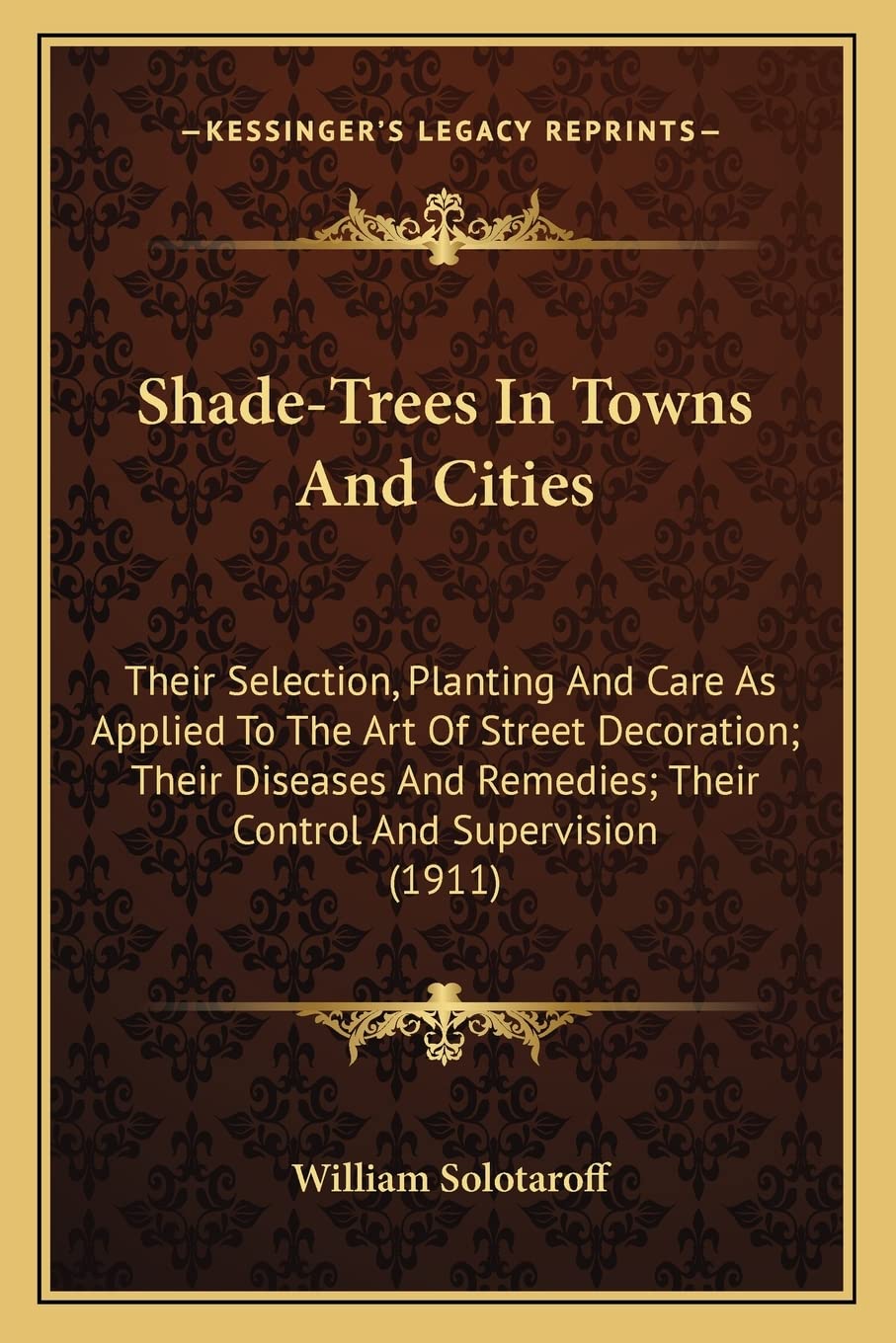 Shade-Trees In Towns And Cities: Their Selection, Planting And Care As Applied To The Art Of Street Decoration; Their Diseases And Remedies; Their Control And Supervision (1911) Medicine
