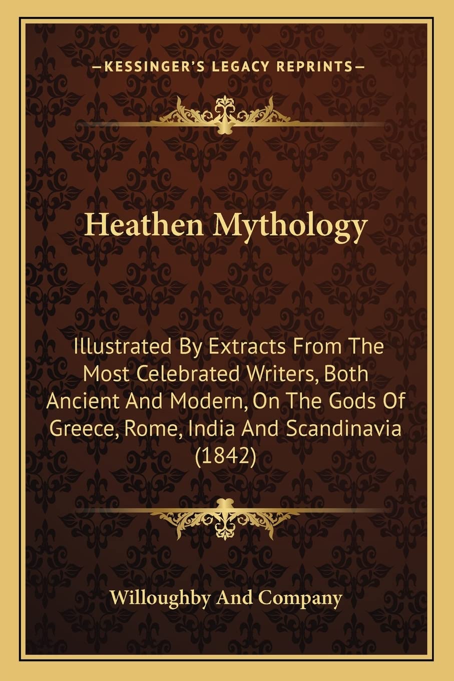 Heathen Mythology: Illustrated By Extracts From The Most Celebrated Writers, Both Ancient And Modern, On The Gods Of Greece, Rome, India And Scandinavia (1842) Science Books