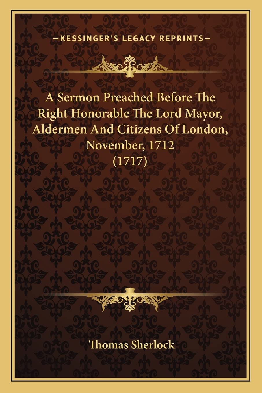 A Sermon Preached Before the Right Honorable the Lord Mayor, a Sermon Preached Before the Right Honorable the Lord Mayor, Aldermen and Citizens of ... and Citizens of London, November, 1712 (1717) Contemporary literature
