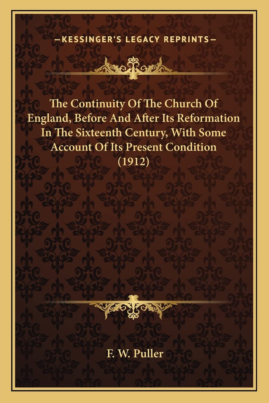 The Continuity Of The Church Of England, Before And After Its Reformation In The Sixteenth Century, With Some Account Of Its Present Condition (1912) Essays & Short Stories