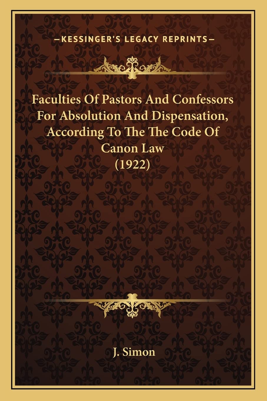 Faculties Of Pastors And Confessors For Absolution And Dispensation, According To The The Code Of Canon Law (1922) Philosophy
