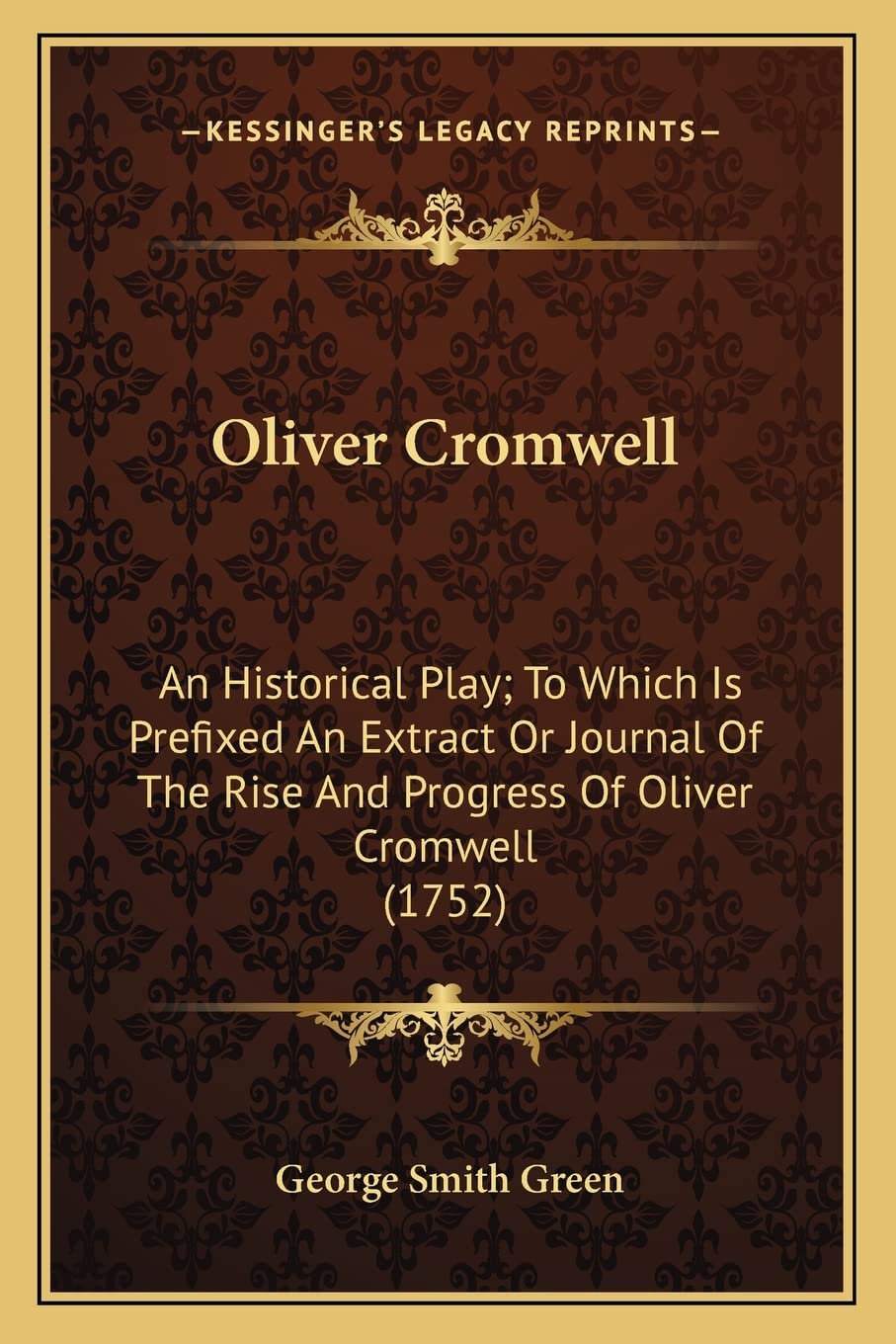 Oliver Cromwell: An Historical Play; To Which Is Prefixed An Extract Or Journal Of The Rise And Progress Of Oliver Cromwell (1752) Drama