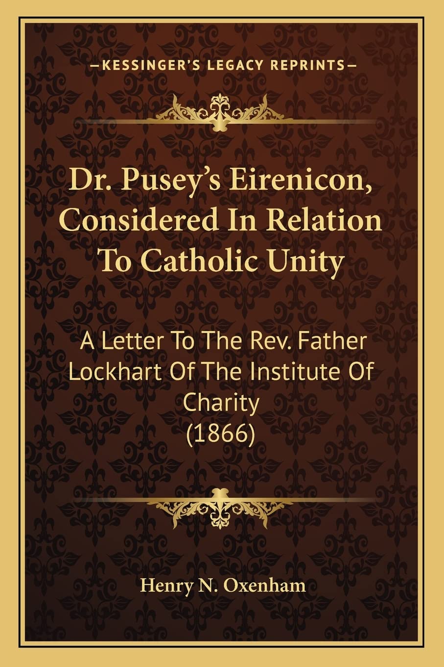 Dr. Pusey's Eirenicon, Considered In Relation To Catholic Unity: A Letter To The Rev. Father Lockhart Of The Institute Of Charity (1866) Philosophy
