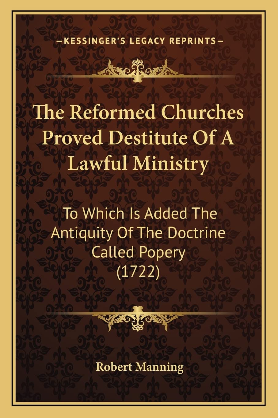 The Reformed Churches Proved Destitute Of A Lawful Ministry: To Which Is Added The Antiquity Of The Doctrine Called Popery (1722) Contemporary literature Books