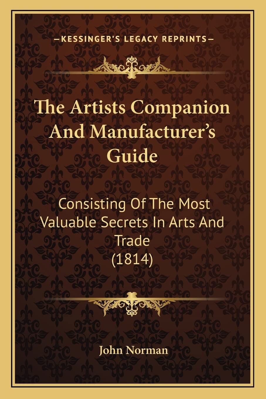 The Artists Companion And Manufacturer's Guide: Consisting Of The Most Valuable Secrets In Arts And Trade (1814) book
