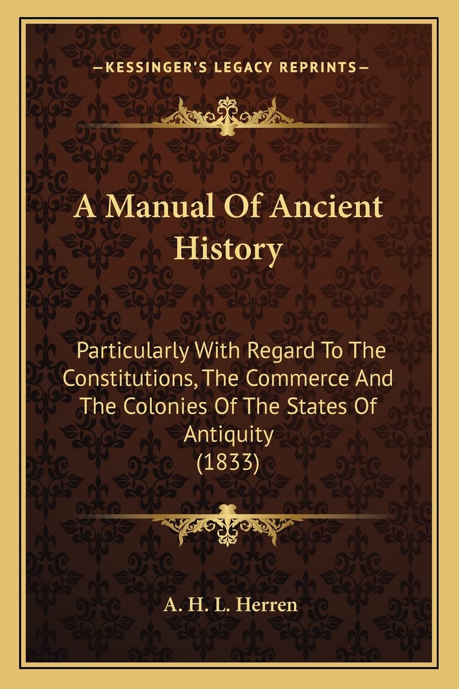 A Manual Of Ancient History: Particularly With Regard To The Constitutions, The Commerce And The Colonies Of The States Of Antiquity (1833) Philosophy
