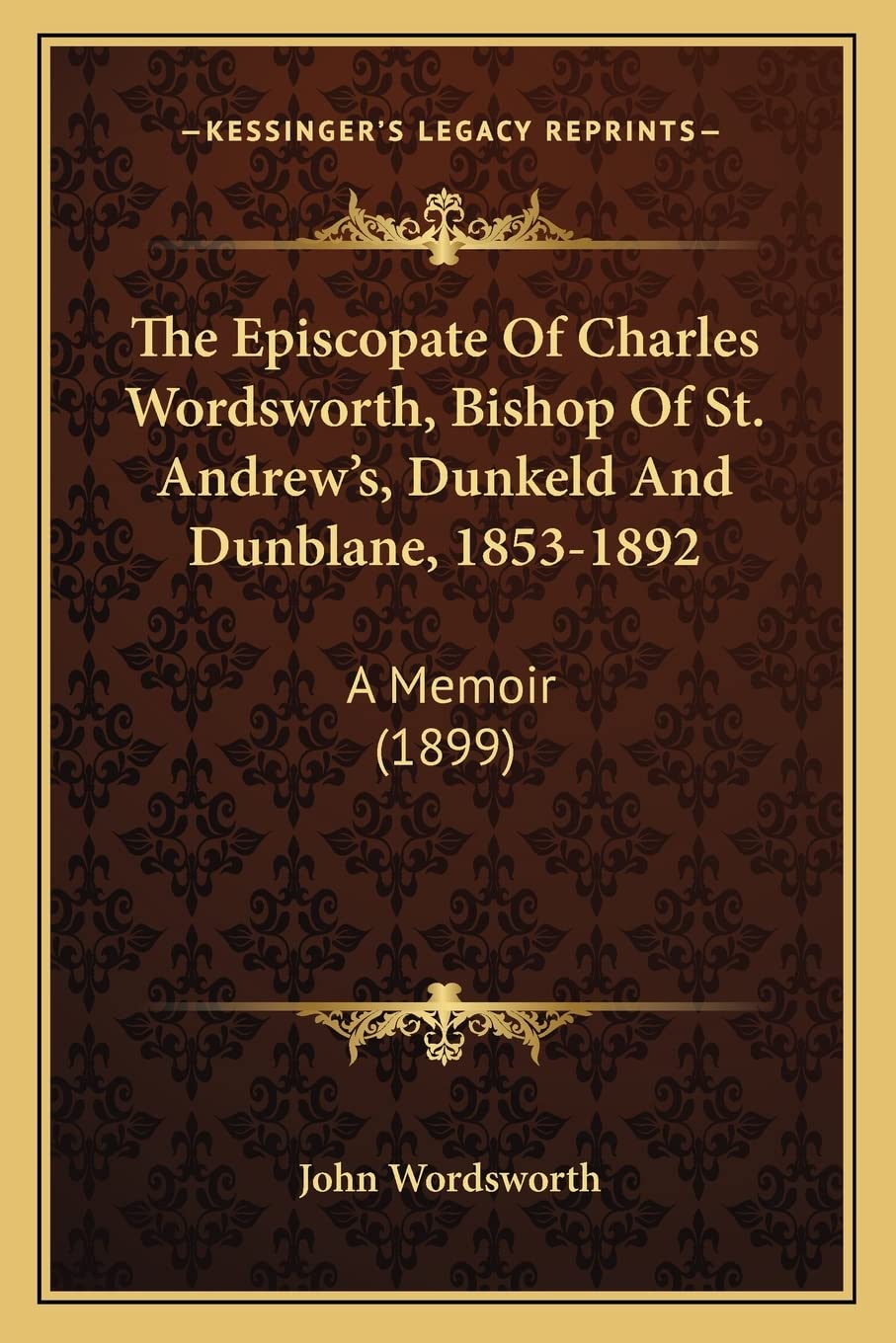 The Episcopate Of Charles Wordsworth, Bishop Of St. Andrew's, Dunkeld And Dunblane, 1853-1892: A Memoir (1899) Contemporary literature Books