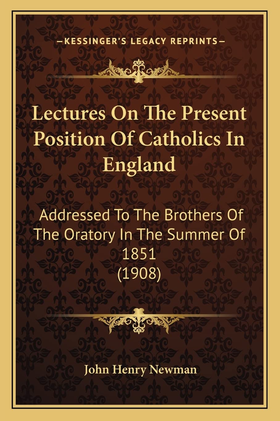 Lectures On The Present Position Of Catholics In England: Addressed To The Brothers Of The Oratory In The Summer Of 1851 (1908) Philosophy