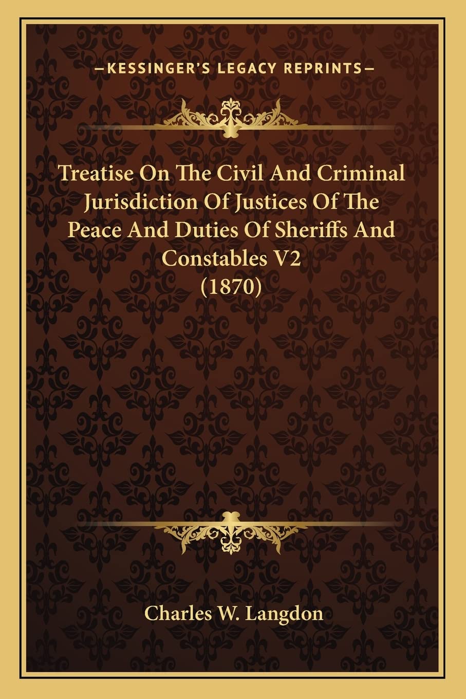 Treatise On The Civil And Criminal Jurisdiction Of Justices Of The Peace And Duties Of Sheriffs And Constables V2 (1870) Law