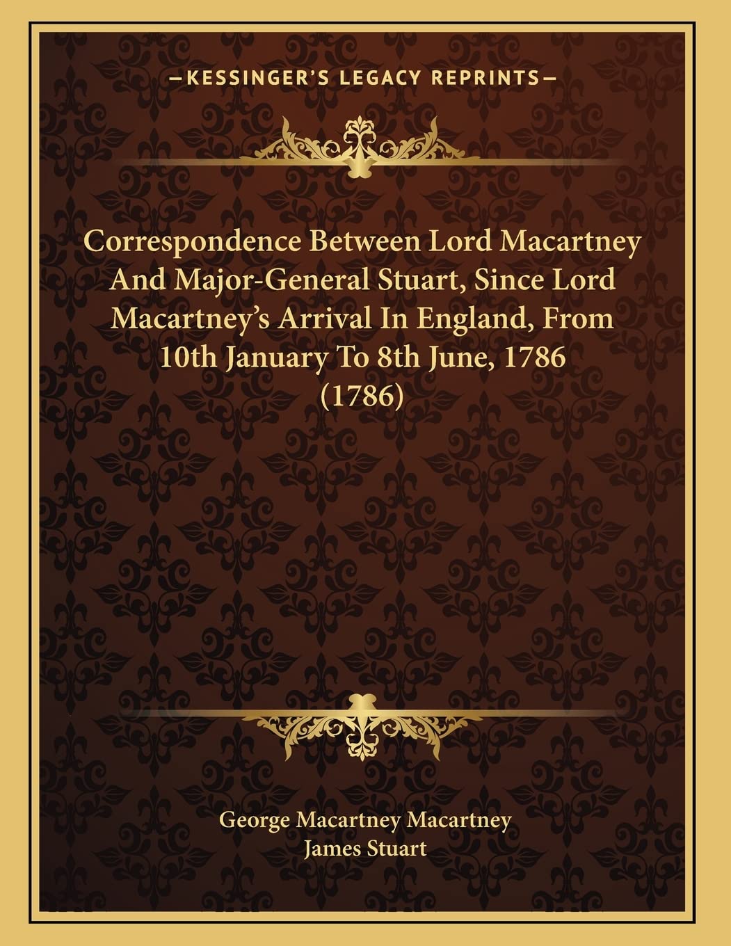 Correspondence Between Lord Macartney And Major-General Stuart, Since Lord Macartney's Arrival In England, From 10th January To 8th June, 1786 (1786) Contemporary literature