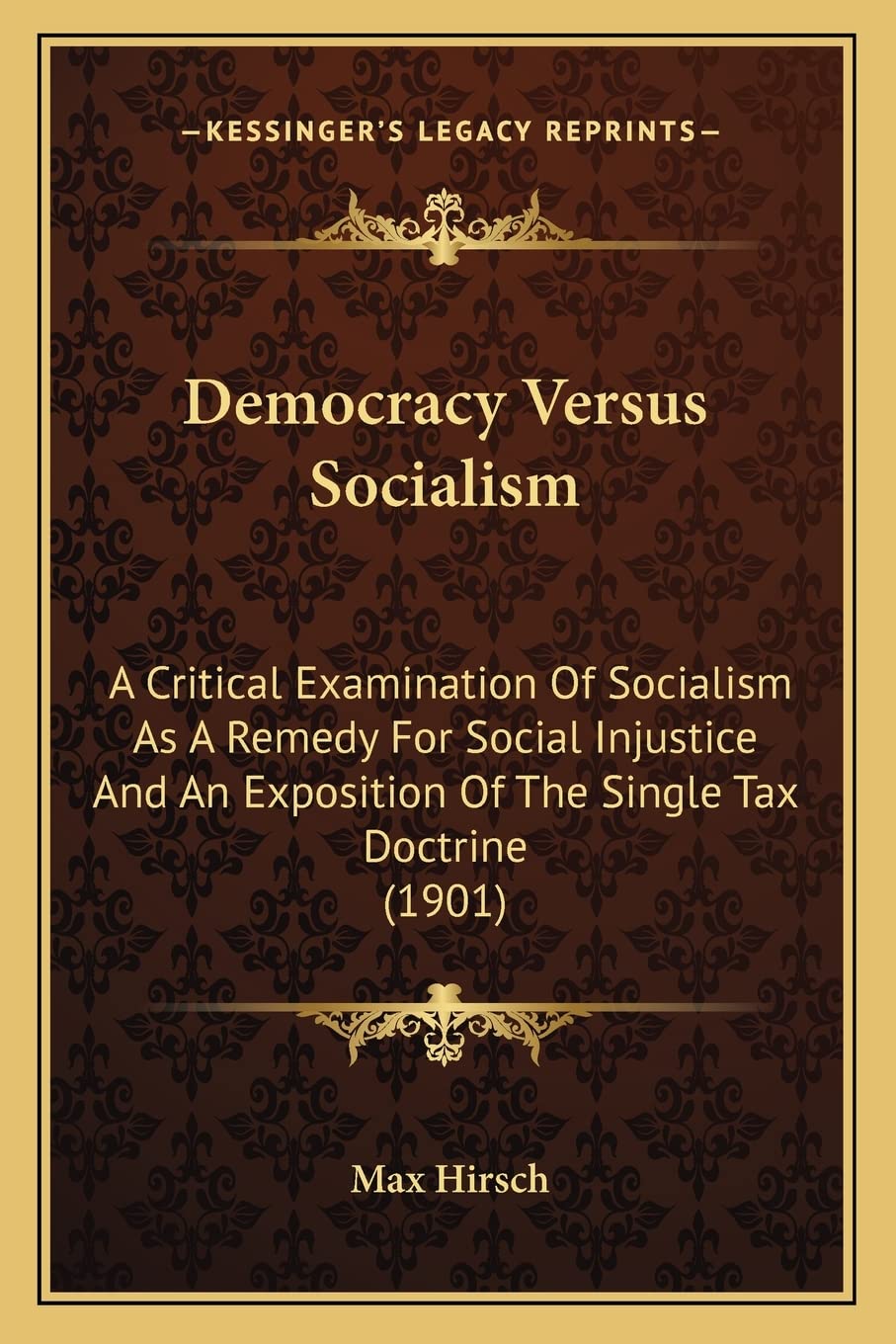 Democracy Versus Socialism: A Critical Examination Of Socialism As A Remedy For Social Injustice And An Exposition Of The Single Tax Doctrine (1901) Philosophy