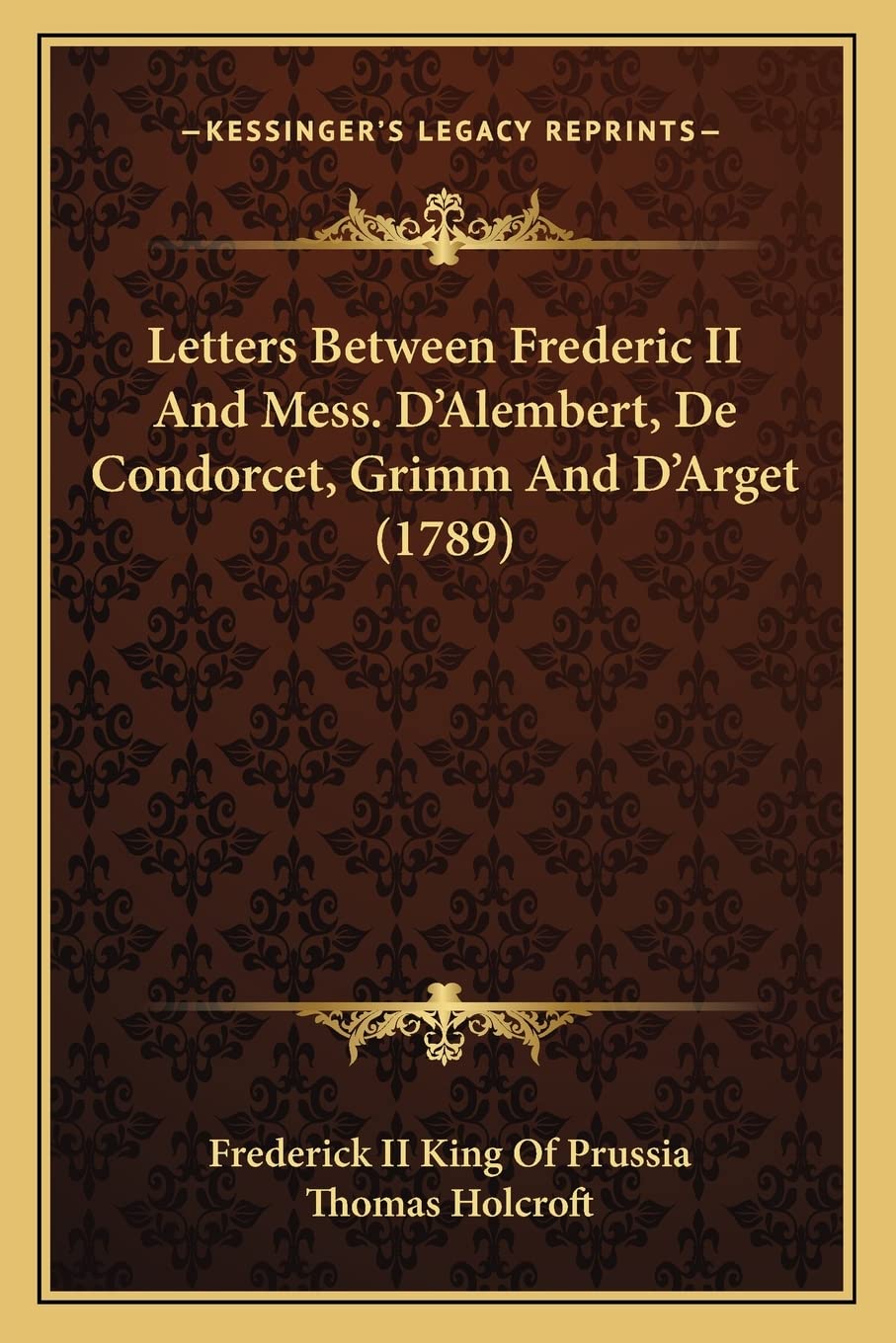 Letters Between Frederic II And Mess. D'Alembert, De Condorcet, Grimm And D'Arget (1789) Essays & Short Stories