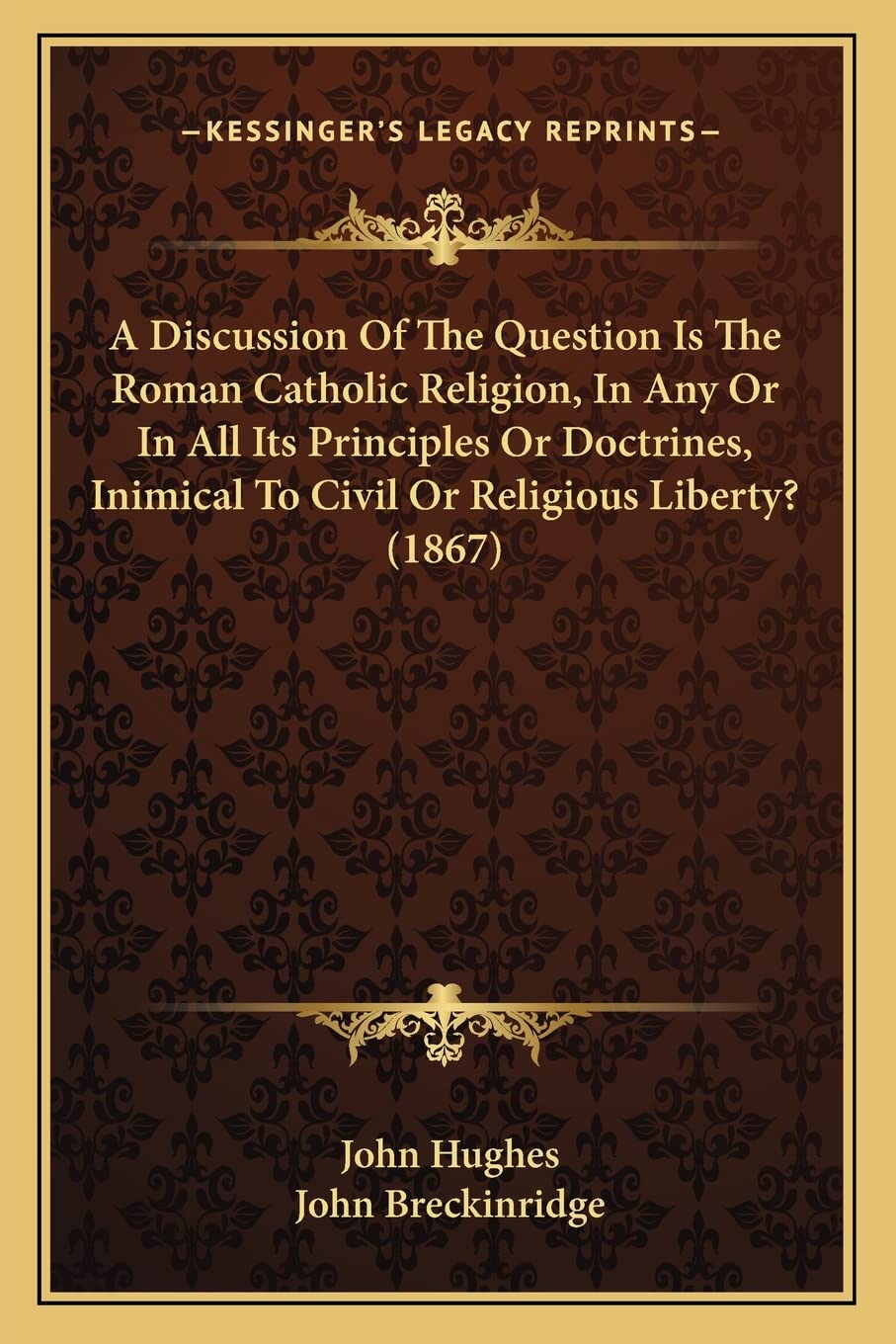 A Discussion Of The Question Is The Roman Catholic Religion, In Any Or In All Its Principles Or Doctrines, Inimical To Civil Or Religious Liberty? (1867) Contemporary literature
