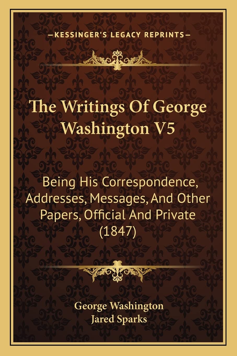 The Writings Of George Washington V5: Being His Correspondence, Addresses, Messages, And Other Papers, Official And Private (1847) Contemporary literature
