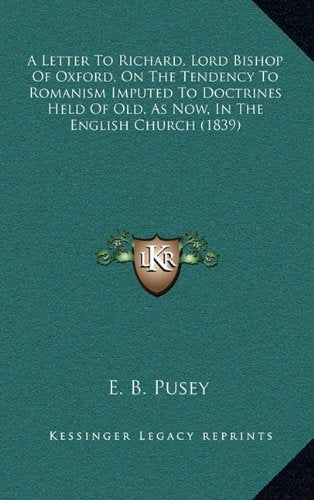 A Letter To Richard, Lord Bishop Of Oxford, On The Tendency To Romanism Imputed To Doctrines Held Of Old, As Now, In The English Church (1839) Contemporary literature Books
