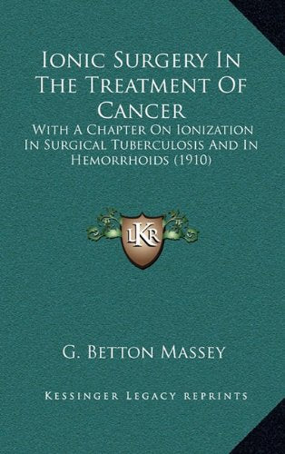 Ionic Surgery In The Treatment Of Cancer: With A Chapter On Ionization In Surgical Tuberculosis And In Hemorrhoids (1910) Contemporary literature
