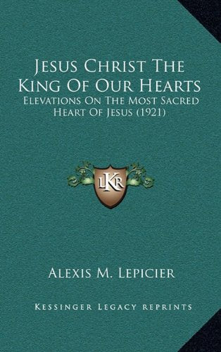 Jesus Christ The King Of Our Hearts: Elevations On The Most Sacred Heart Of Jesus (1921) Contemporary literature