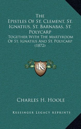 The Epistles Of St. Clement, St. Ignatius, St. Barnabas, St. Polycarp: Together With The Martyrdom Of St. Ignatius And St. Polycarp (1872) Contemporary literature