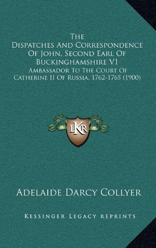The Dispatches And Correspondence Of John, Second Earl Of Buckinghamshire V1: Ambassador To The Court Of Catherine II Of Russia, 1762-1765 (1900) Contemporary literature Books