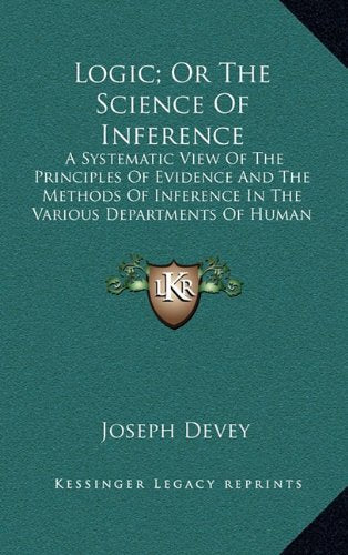 Logic; Or The Science Of Inference: A Systematic View Of The Principles Of Evidence And The Methods Of Inference In The Various Departments Of Human Knowledge (1854) Contemporary literature