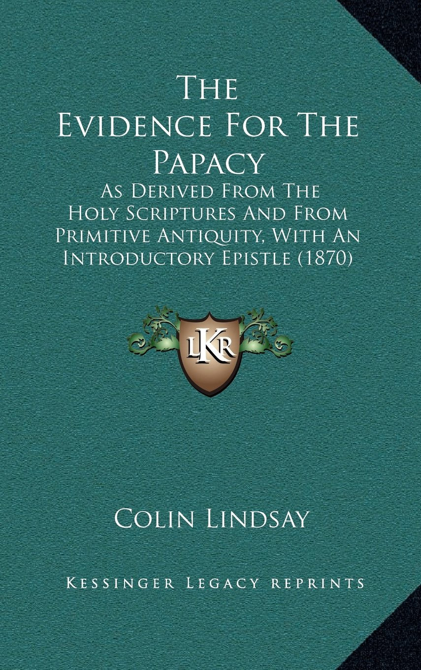 The Evidence For The Papacy: As Derived From The Holy Scriptures And From Primitive Antiquity, With An Introductory Epistle (1870) Contemporary literature