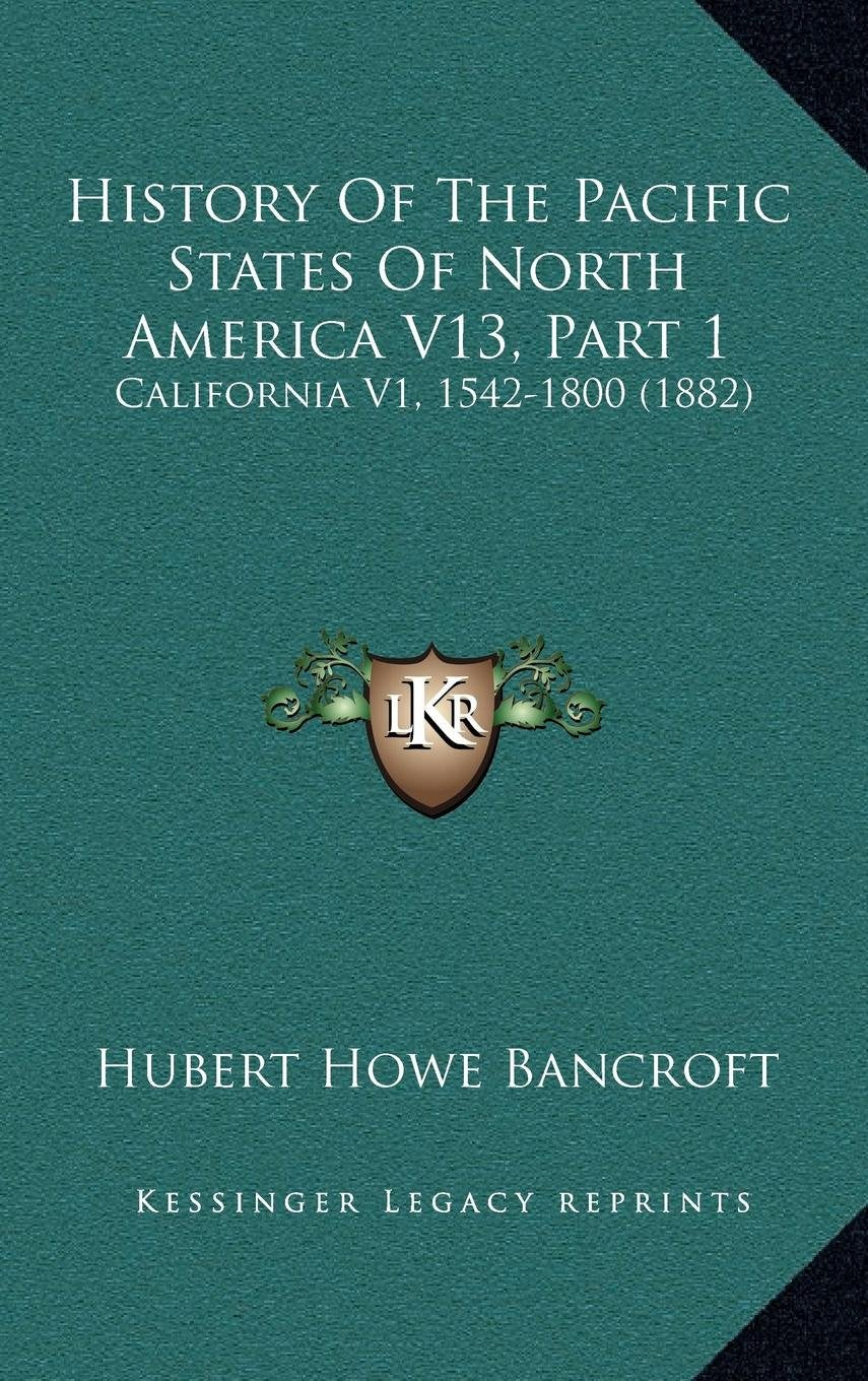 History Of The Pacific States Of North America V13, Part 1: California V1, 1542-1800 (1882) Politics & History