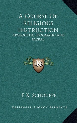 A Course of Religious Instruction: Apologetic, Dogmatic and Moral: For the Use of Colleges and Schools (1879) book