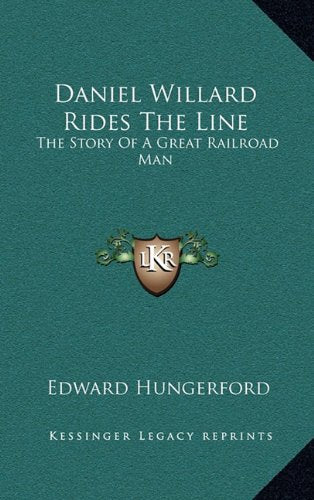 Daniel Willard Rides The Line: The Story Of A Great Railroad Man Memories