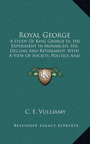 Royal George: A Study Of King George Iii, His Experiment In Monarchy, His Decline And Retirement; With A View Of Society, Politics And Historic Events During His Reign Contemporary literature Books