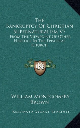 The Bankruptcy Of Christian Supernaturalism V7: From The Viewpoint Of Other Heretics In The Episcopal Church Contemporary literature Books