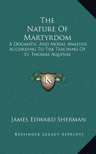 The Nature Of Martyrdom: A Dogmatic And Moral Analysis According To The Teaching Of St. Thomas Aquinas Contemporary literature