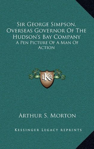 Sir George Simpson, Overseas Governor Of The Hudson's Bay Company: A Pen Picture Of A Man Of Action Contemporary literature Books
