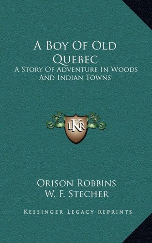 A Boy Of Old Quebec: A Story Of Adventure In Woods And Indian Towns Memories