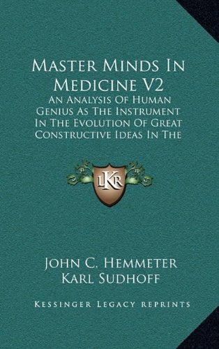 Master Minds In Medicine V2: An Analysis Of Human Genius As The Instrument In The Evolution Of Great Constructive Ideas In The History Of Medicine Politics & History