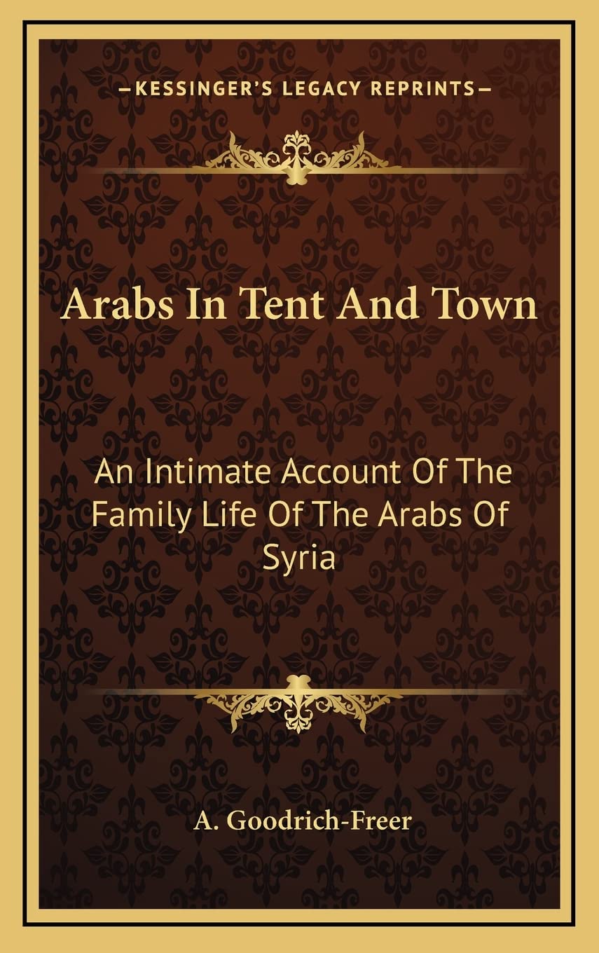 Arabs In Tent And Town: An Intimate Account Of The Family Life Of The Arabs Of Syria General education