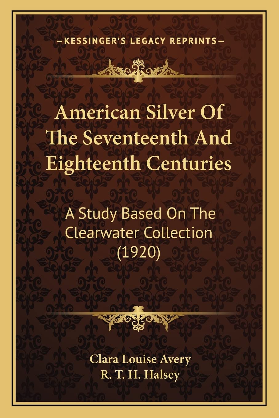 American Silver Of The Seventeenth And Eighteenth Centuries: A Study Based On The Clearwater Collection (1920) book