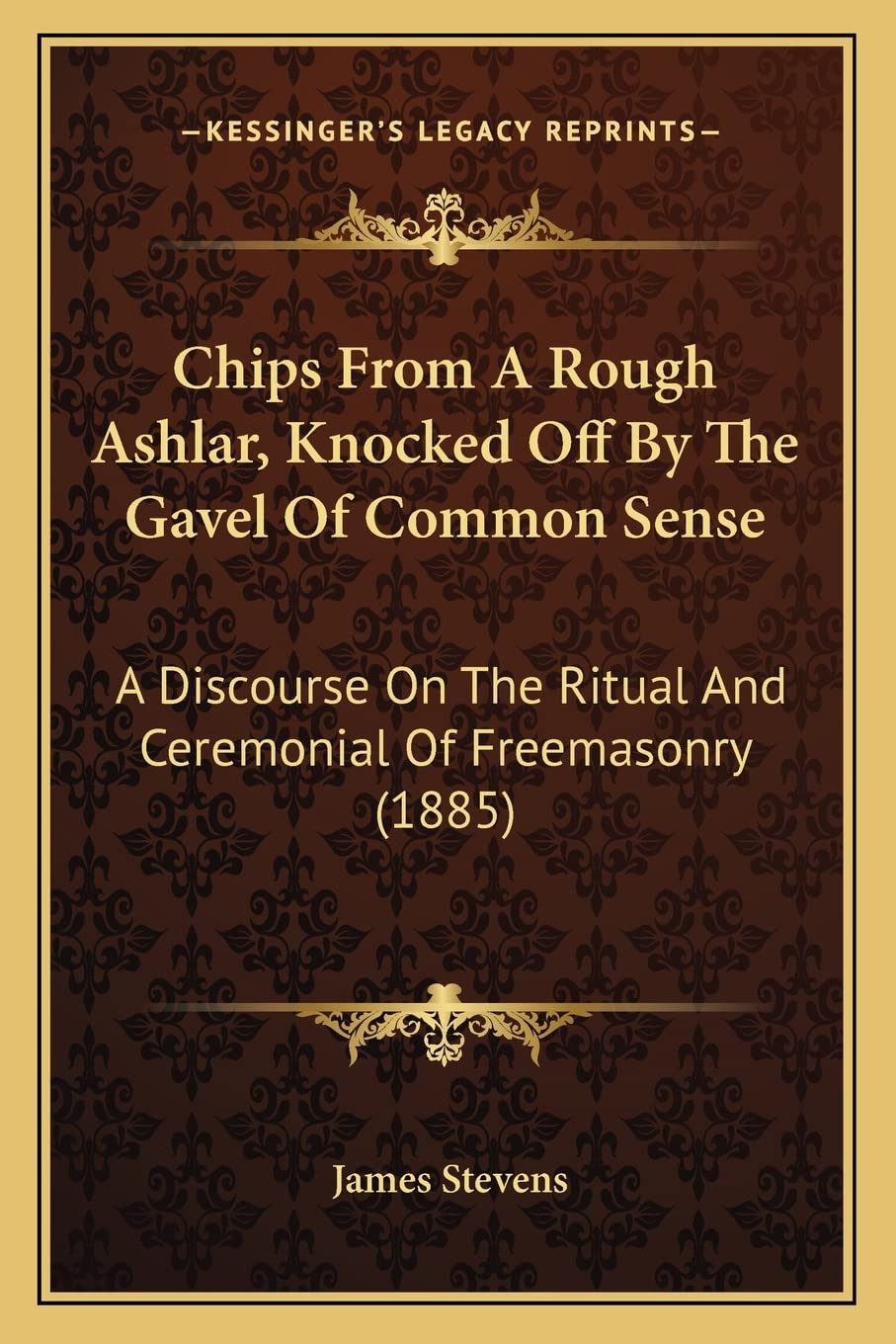 Chips From A Rough Ashlar, Knocked Off By The Gavel Of Common Sense: A Discourse On The Ritual And Ceremonial Of Freemasonry (1885) Social Sciences