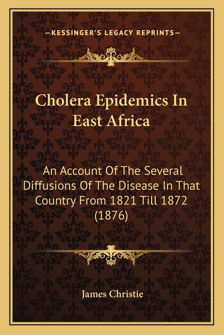 Cholera Epidemics In East Africa: An Account Of The Several Diffusions Of The Disease In That Country From 1821 Till 1872 (1876) Medicine