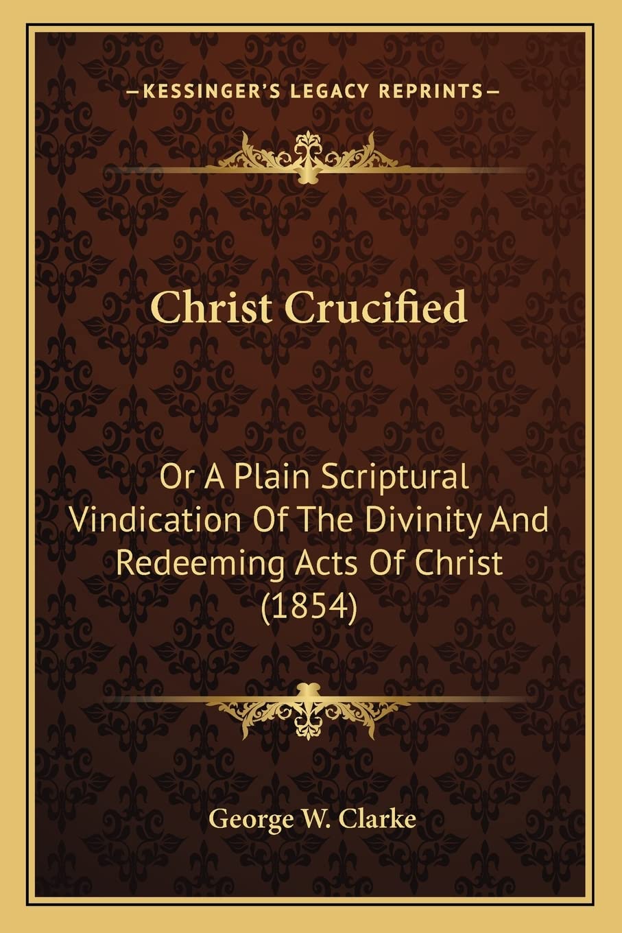 Christ Crucified: Or A Plain Scriptural Vindication Of The Divinity And Redeeming Acts Of Christ (1854) Contemporary literature
